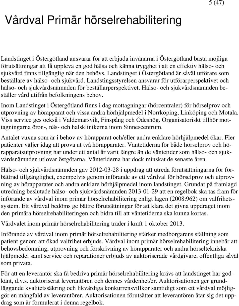 Landstingsstyrelsen ansvarar för utförarperspektivet och hälso- och sjukvårdsnämnden för beställarperspektivet. Hälso- och sjukvårdsnämnden beställer vård utifrån befolkningens behov.