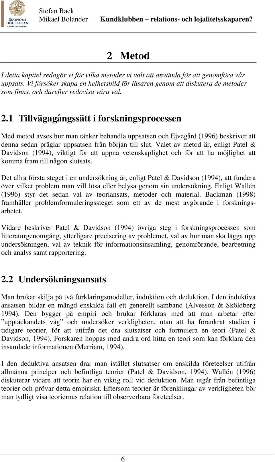 1 Tillvägagångssätt i forskningsprocessen Med metod avses hur man tänker behandla uppsatsen och Ejvegård (1996) beskriver att denna sedan präglar uppsatsen från början till slut.