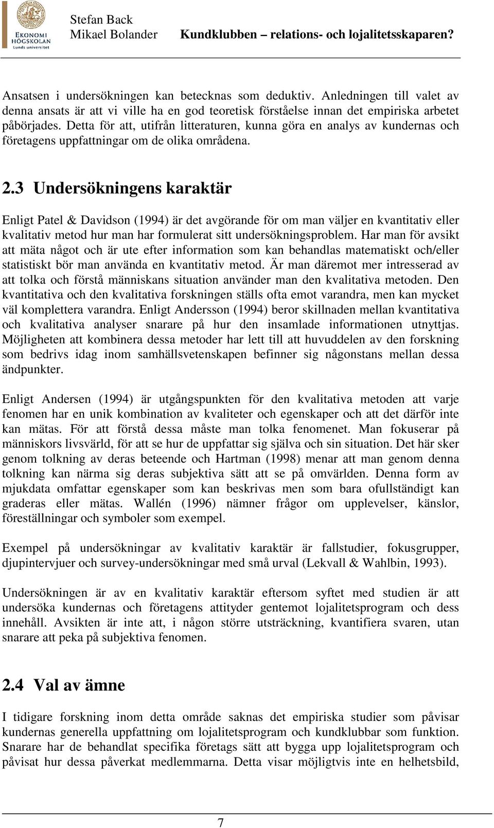 3 Undersökningens karaktär Enligt Patel & Davidson (1994) är det avgörande för om man väljer en kvantitativ eller kvalitativ metod hur man har formulerat sitt undersökningsproblem.