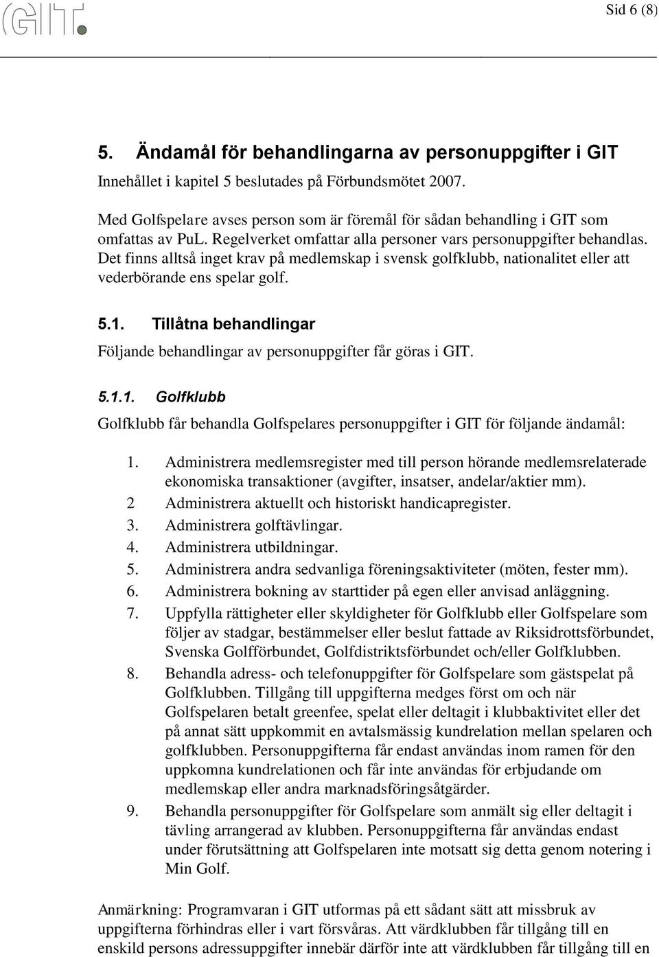 Det finns alltså inget krav på medlemskap i svensk golfklubb, nationalitet eller att vederbörande ens spelar golf. 5.1. Tillåtna behandlingar Följande behandlingar av personuppgifter får göras i GIT.