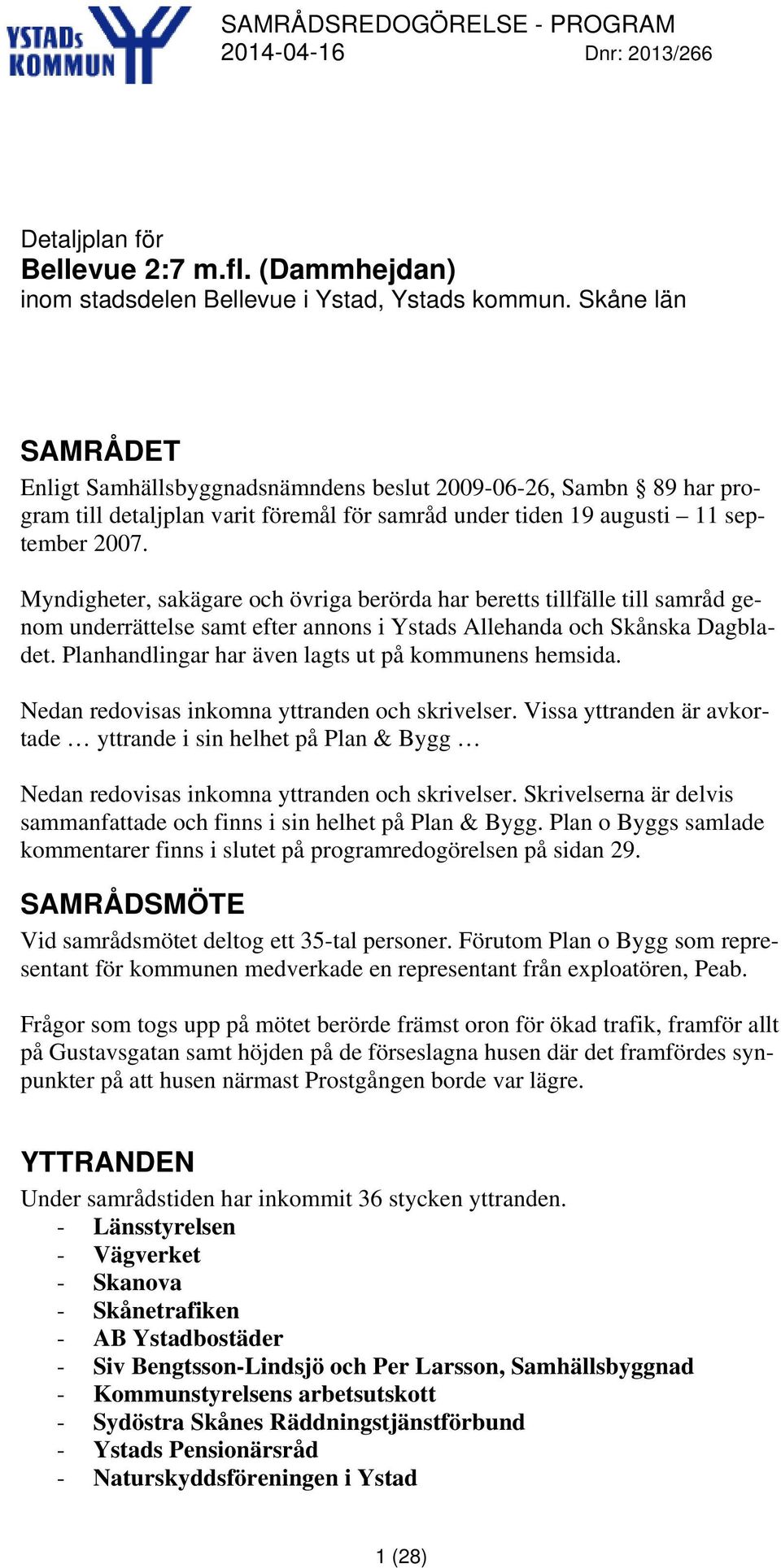 Myndigheter, sakägare och övriga berörda har beretts tillfälle till samråd genom underrättelse samt efter annons i Ystads Allehanda och Skånska Dagbladet.