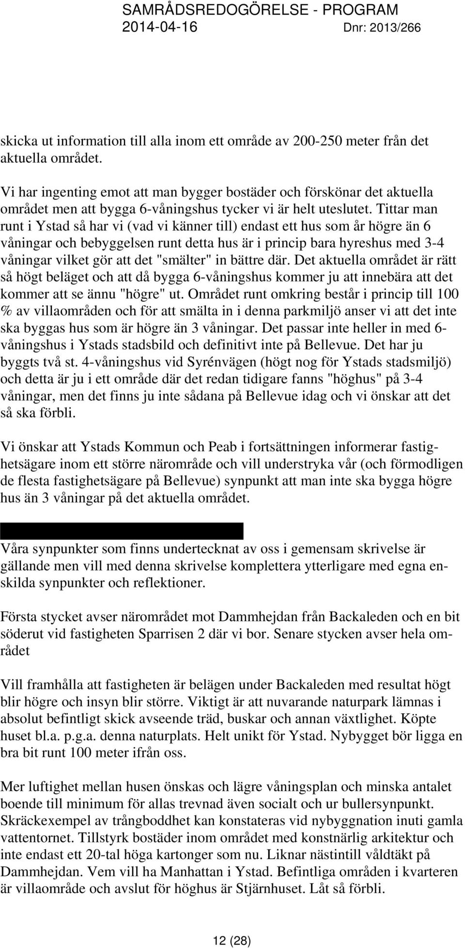 Tittar man runt i Ystad så har vi (vad vi känner till) endast ett hus som år högre än 6 våningar och bebyggelsen runt detta hus är i princip bara hyreshus med 3-4 våningar vilket gör att det
