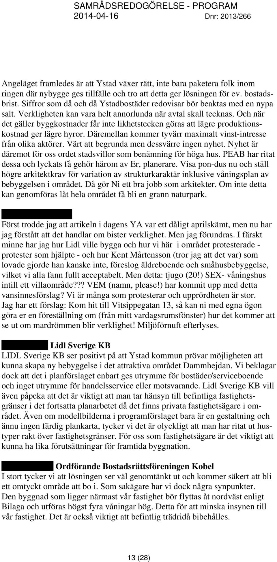 Och när det gäller byggkostnader får inte likhetstecken göras att lägre produktionskostnad ger lägre hyror. Däremellan kommer tyvärr maximalt vinst-intresse från olika aktörer.