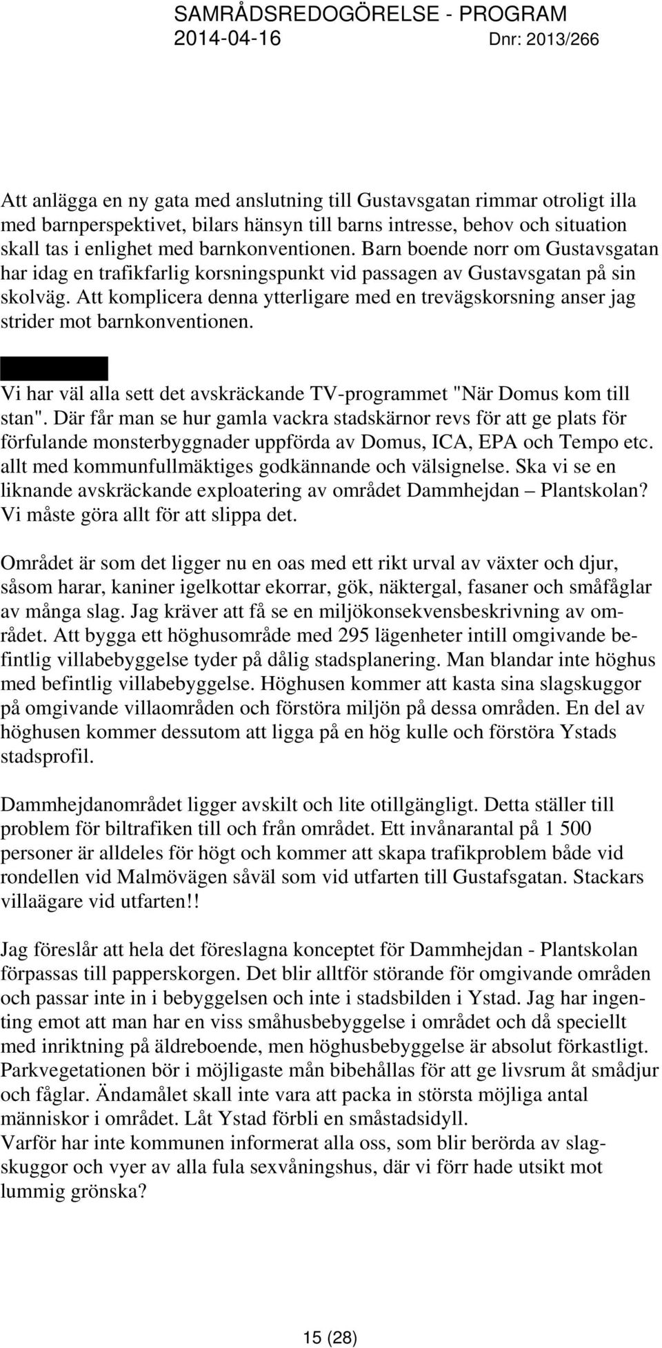 Att komplicera denna ytterligare med en trevägskorsning anser jag strider mot barnkonventionen. Erik Linder Vi har väl alla sett det avskräckande TV-programmet "När Domus kom till stan".