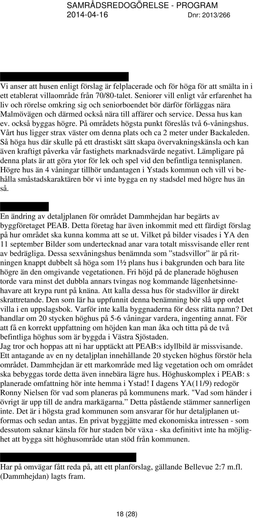 också byggas högre. På områdets högsta punkt föreslås två 6-våningshus. Vårt hus ligger strax väster om denna plats och ca 2 meter under Backaleden.