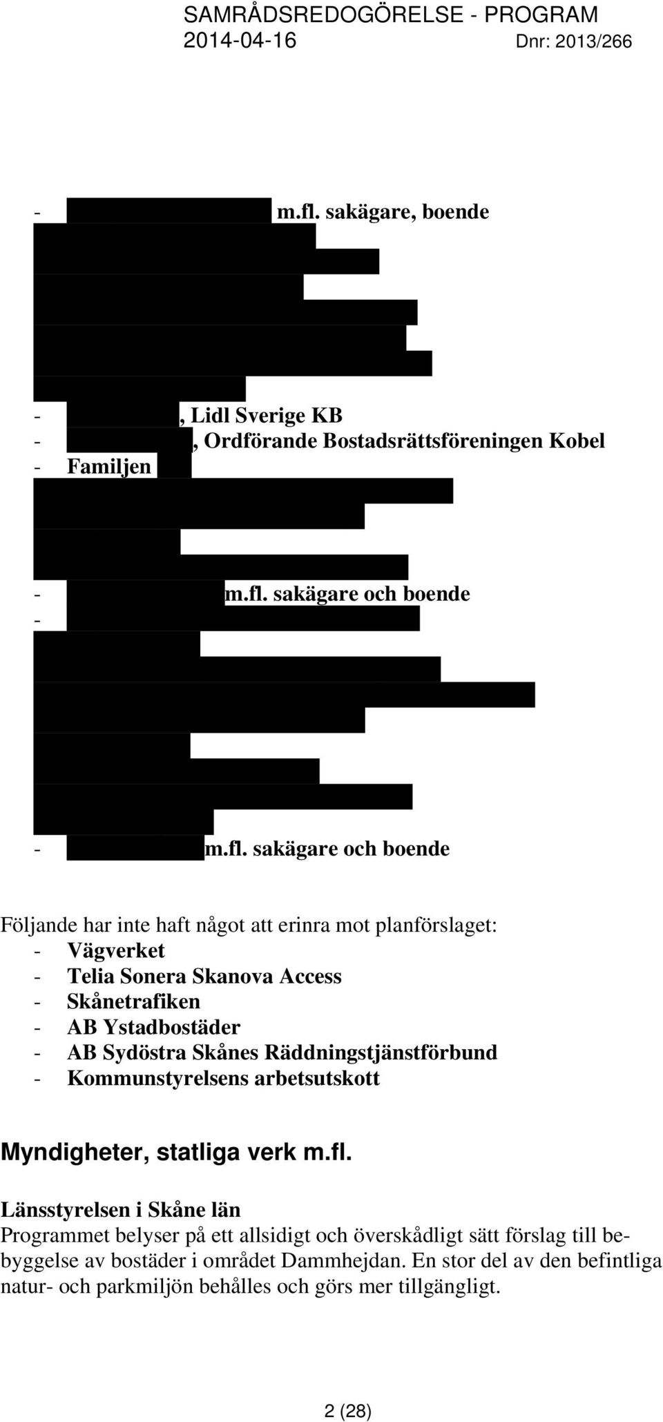 Håkan Nilsson - Gunnel Bäckström - Paun Rajak, Lidl Sverige KB - Per Dahlman, Ordförande Bostadsrättsföreningen Kobel - Familjen Ahl - Stefan Håkansson och Cecilia Andersson - Tage Skogh och Richard