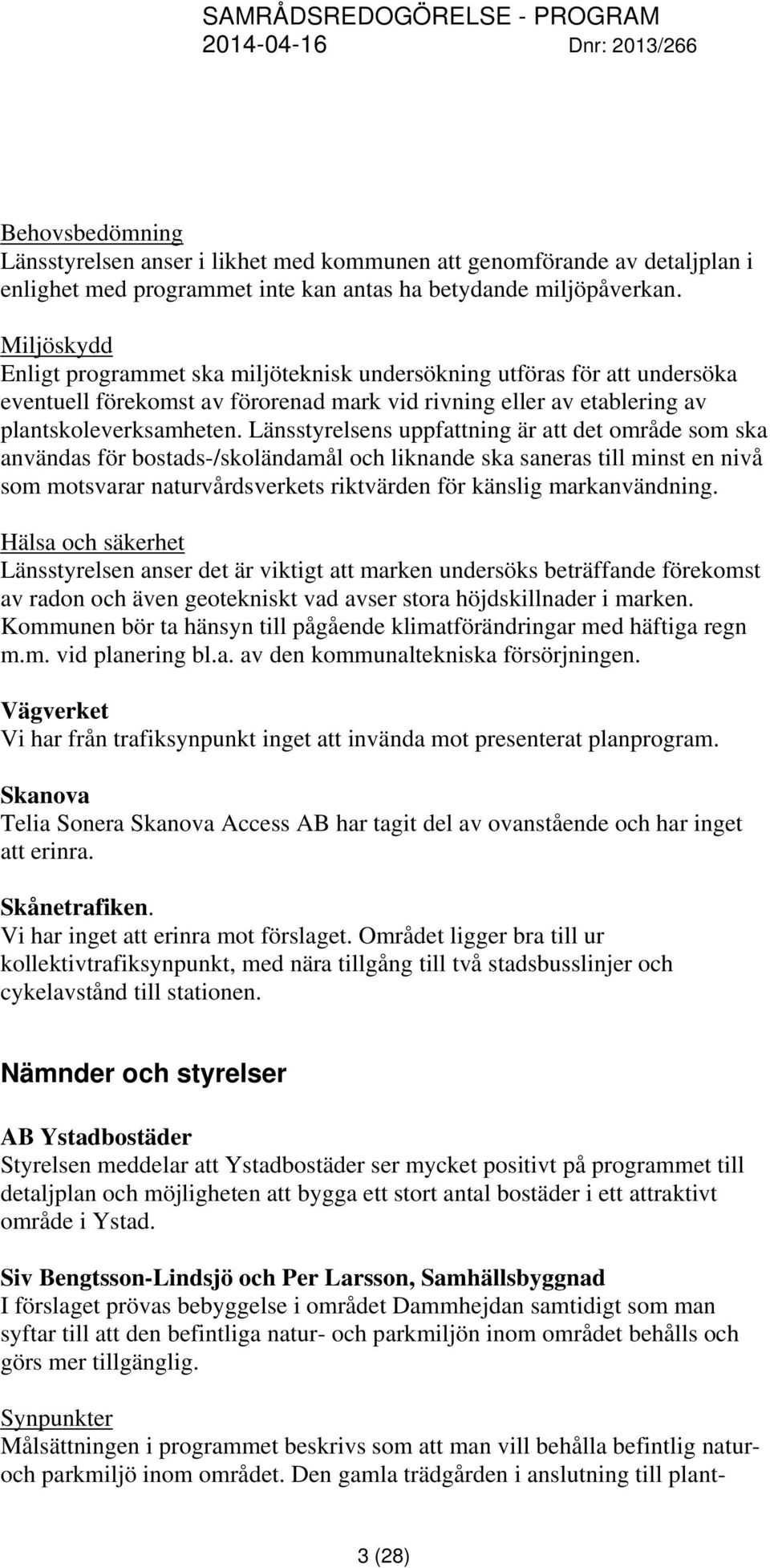 Länsstyrelsens uppfattning är att det område som ska användas för bostads-/skoländamål och liknande ska saneras till minst en nivå som motsvarar naturvårdsverkets riktvärden för känslig