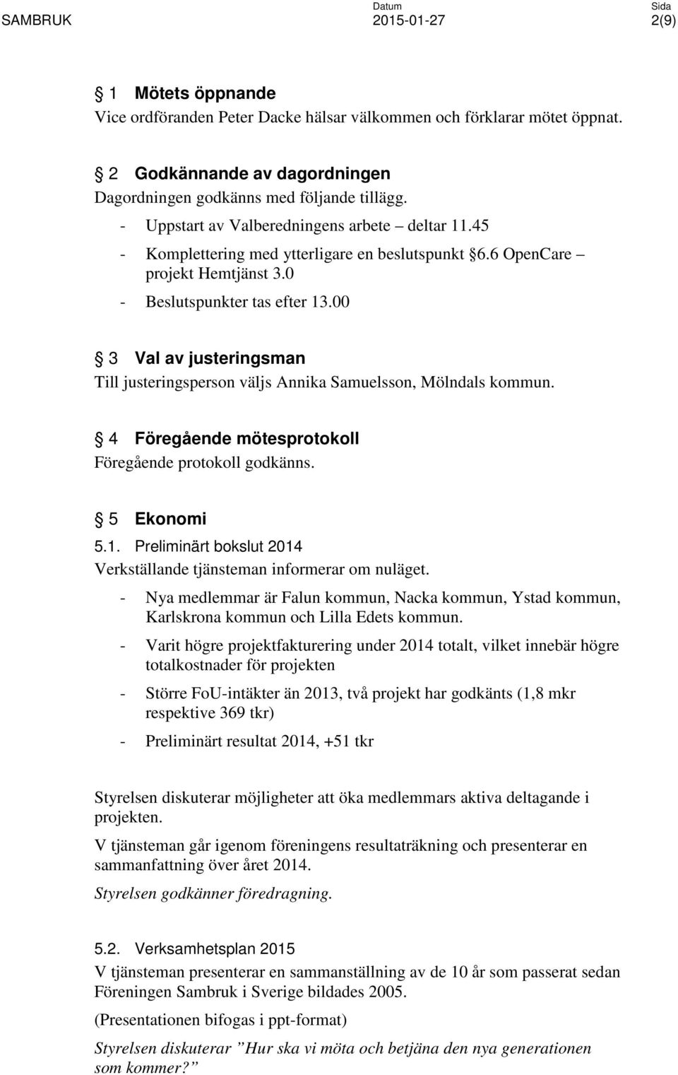 00 3 Val av justeringsman Till justeringsperson väljs Annika Samuelsson, Mölndals kommun. 4 Föregående mötesprotokoll Föregående protokoll godkänns. 5 Ekonomi 5.1.