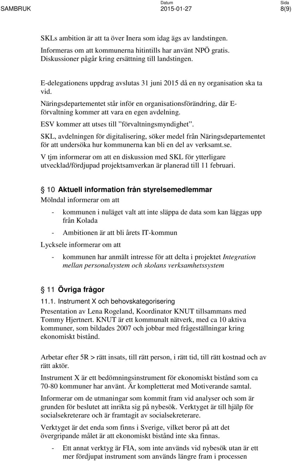 ESV kommer att utses till förvaltningsmyndighet. SKL, avdelningen för digitalisering, söker medel från Näringsdepartementet för att undersöka hur kommunerna kan bli en del av verksamt.se. V tjm informerar om att en diskussion med SKL för ytterligare utvecklad/fördjupad projektsamverkan är planerad till 11 februari.