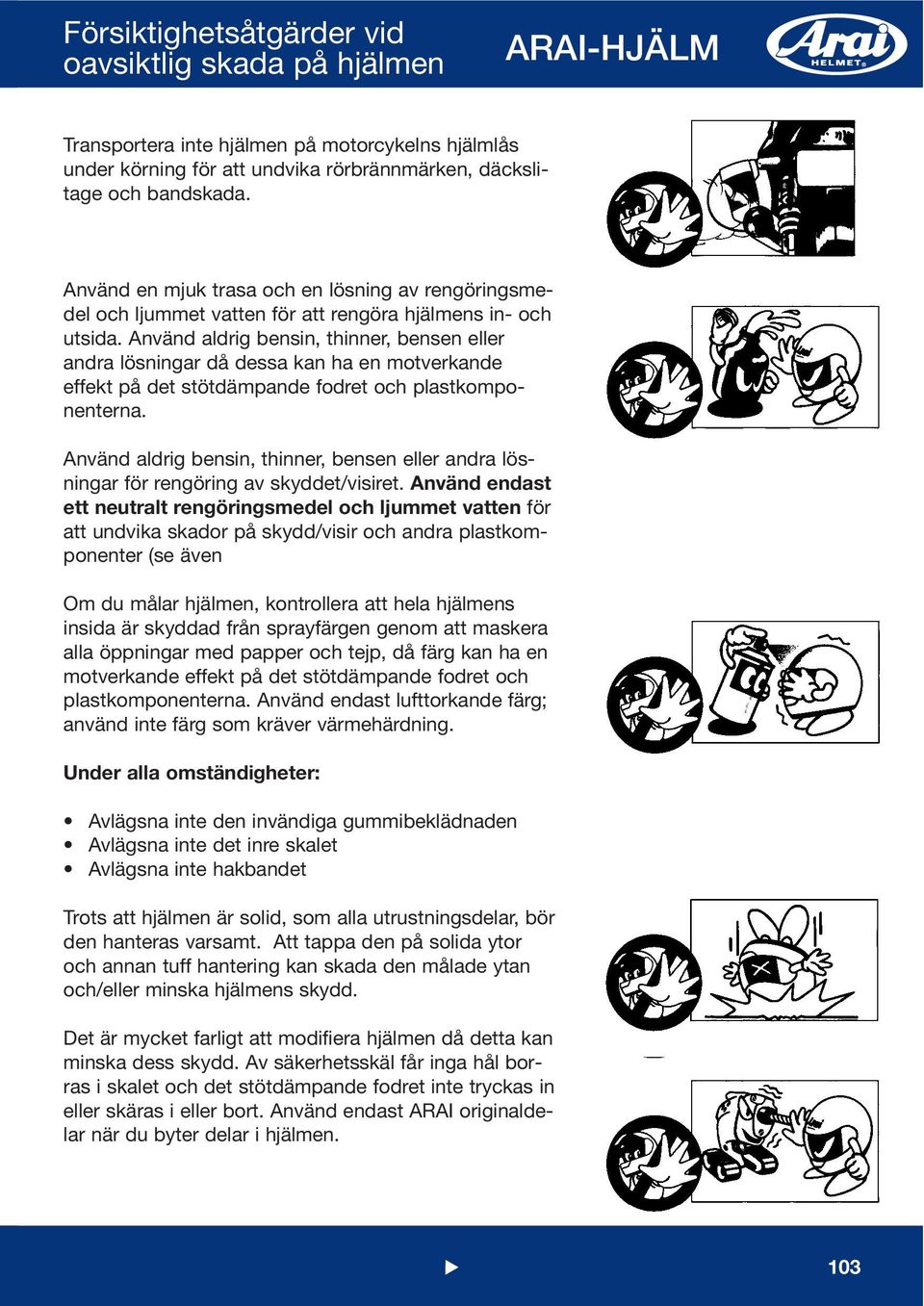 Använd aldrig bensin, thinner, bensen eller andra lösningar då dessa kan ha en motverkande effekt på det stötdämpande fodret och plastkomponenterna.