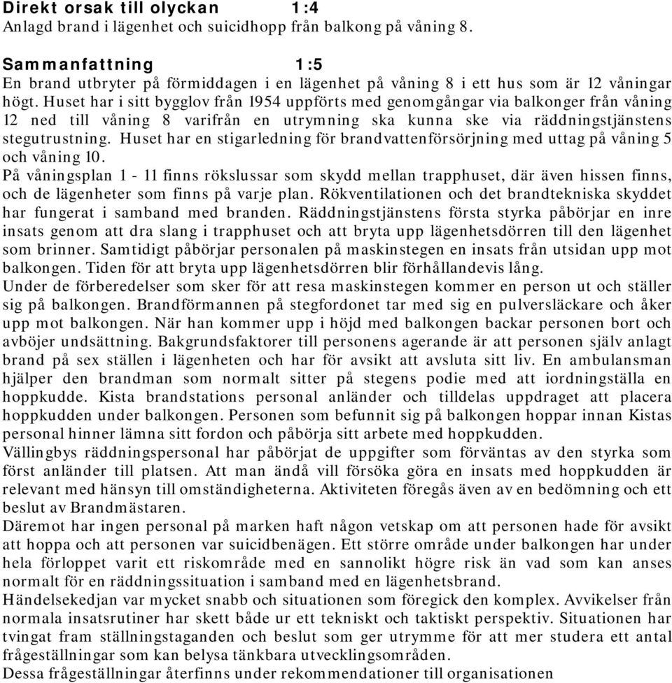 Huset har i sitt bygglov från 1954 uppförts med genomgångar via balkonger från våning 12 ned till våning 8 varifrån en utrymning ska kunna ske via räddningstjänstens stegutrustning.