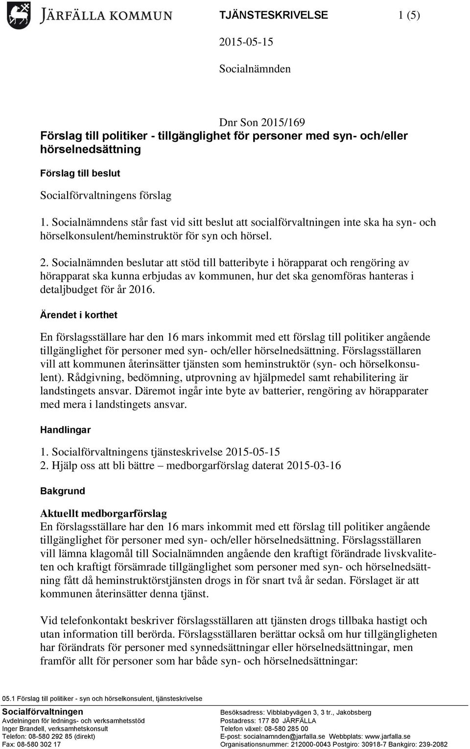 Socialnämnden beslutar att stöd till batteribyte i hörapparat och rengöring av hörapparat ska kunna erbjudas av kommunen, hur det ska genomföras hanteras i detaljbudget för år 2016.