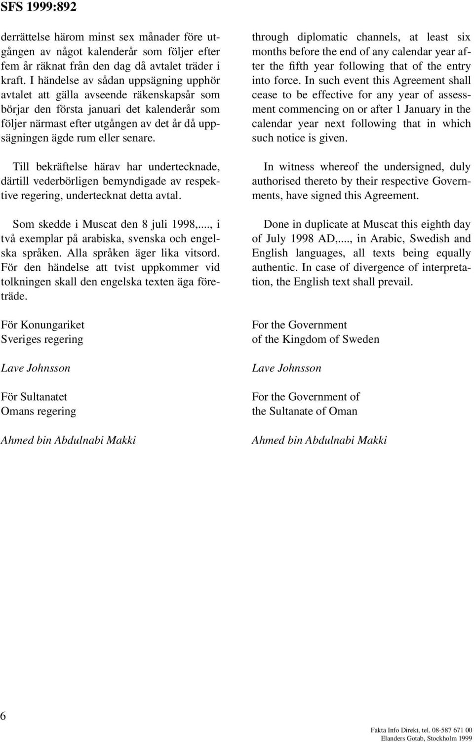 senare. Till bekräftelse härav har undertecknade, därtill vederbörligen bemyndigade av respektive regering, undertecknat detta avtal. Som skedde i Muscat den 8 juli 1998,.
