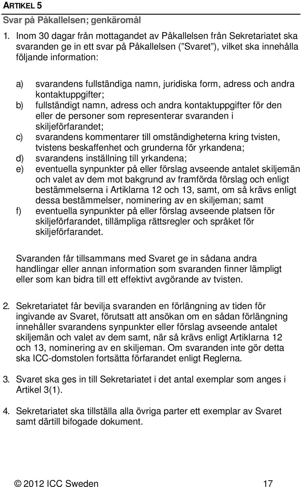 juridiska form, adress och andra kontaktuppgifter; b) fullständigt namn, adress och andra kontaktuppgifter för den eller de personer som representerar svaranden i skiljeförfarandet; c) svarandens
