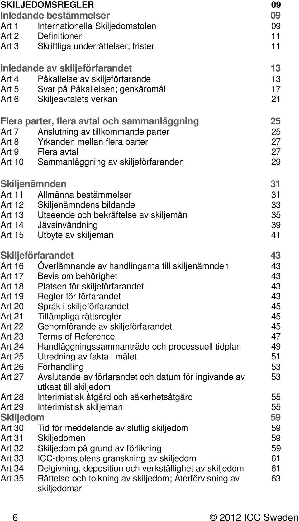 Art 8 Yrkanden mellan flera parter 27 Art 9 Flera avtal 27 Art 10 Sammanläggning av skiljeförfaranden 29 Skiljenämnden 31 Art 11 Allmänna bestämmelser 31 Art 12 Skiljenämndens bildande 33 Art 13
