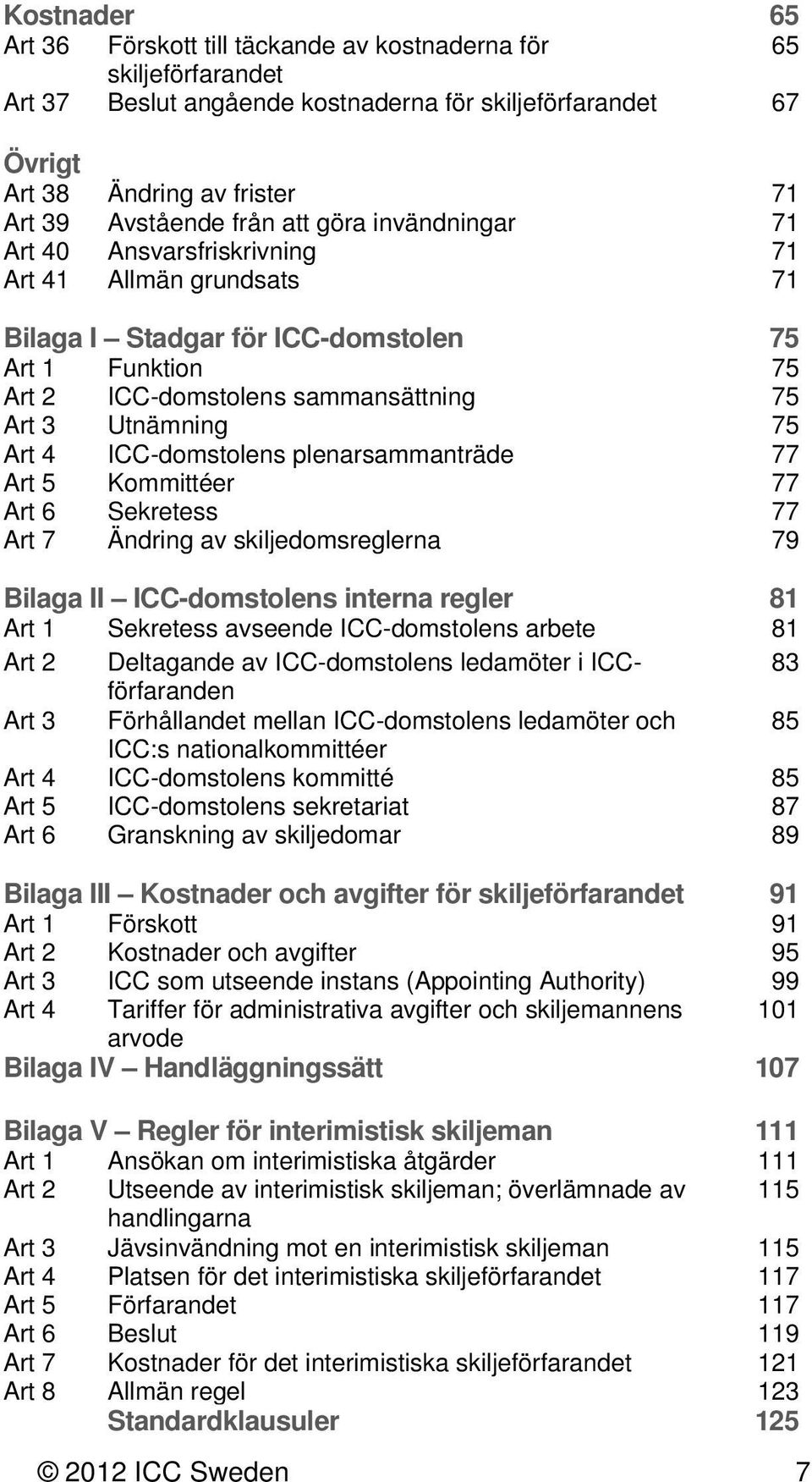 75 Art 4 ICC-domstolens plenarsammanträde 77 Art 5 Kommittéer 77 Art 6 Sekretess 77 Art 7 Ändring av skiljedomsreglerna 79 Bilaga II ICC-domstolens interna regler 81 Art 1 Sekretess avseende