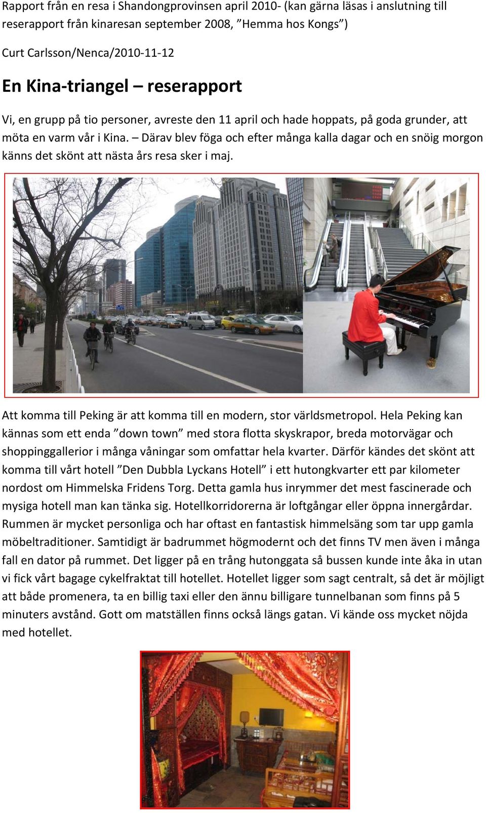 Därav blev föga och efter många kalla dagar och en snöig morgon känns det skönt att nästa års resa sker i maj. Att komma till Peking är att komma till en modern, stor världsmetropol.