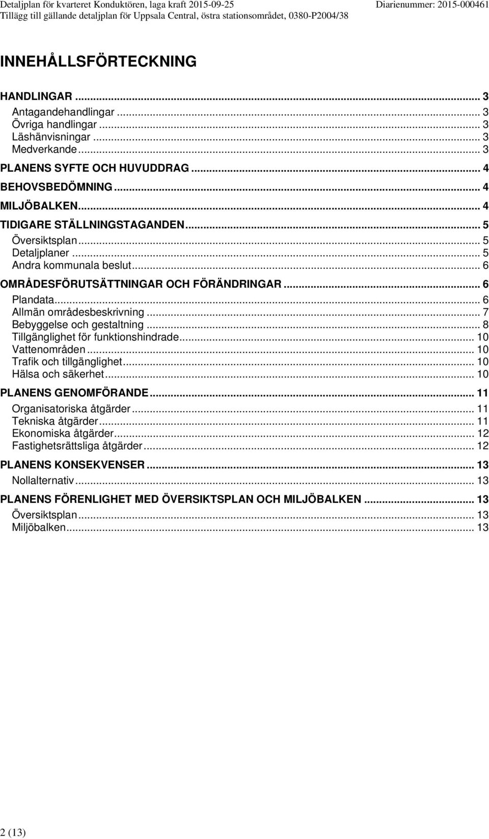 .. 7 Bebyggelse och gestaltning... 8 Tillgänglighet för funktionshindrade... 10 Vattenområden... 10 Trafik och tillgänglighet... 10 Hälsa och säkerhet... 10 PLANENS GENOMFÖRANDE.