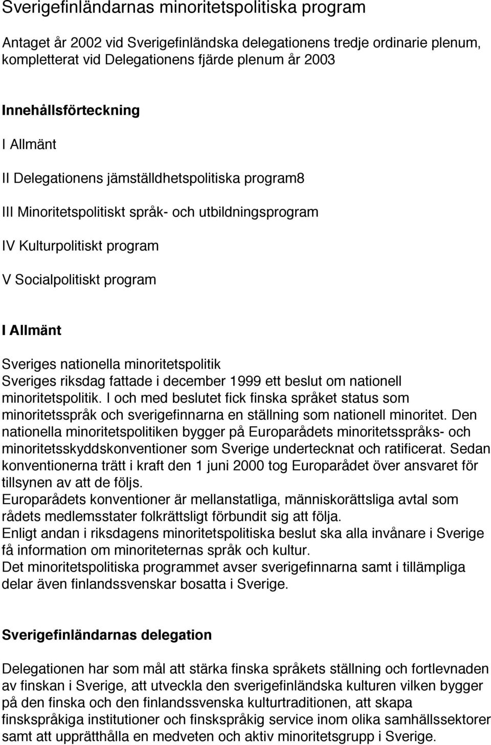 minoritetspolitik Sveriges riksdag fattade i december 1999 ett beslut om nationell minoritetspolitik.