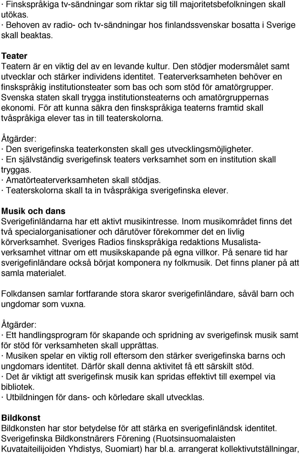 Teaterverksamheten behöver en finskspråkig institutionsteater som bas och som stöd för amatörgrupper. Svenska staten skall trygga institutionsteaterns och amatörgruppernas ekonomi.