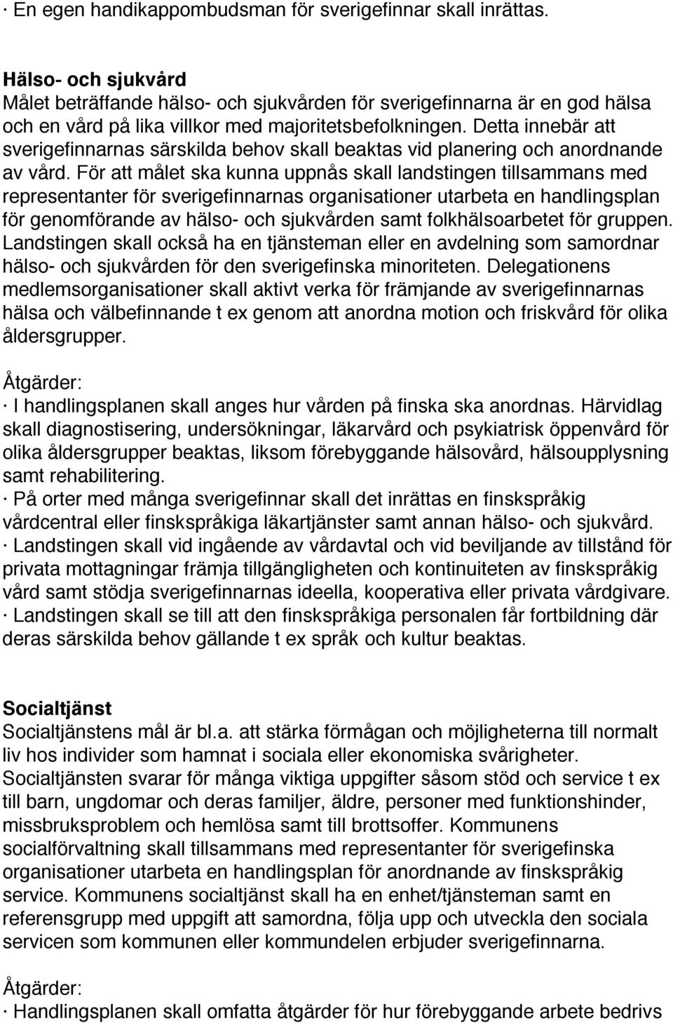 Detta innebär att sverigefinnarnas särskilda behov skall beaktas vid planering och anordnande av vård.