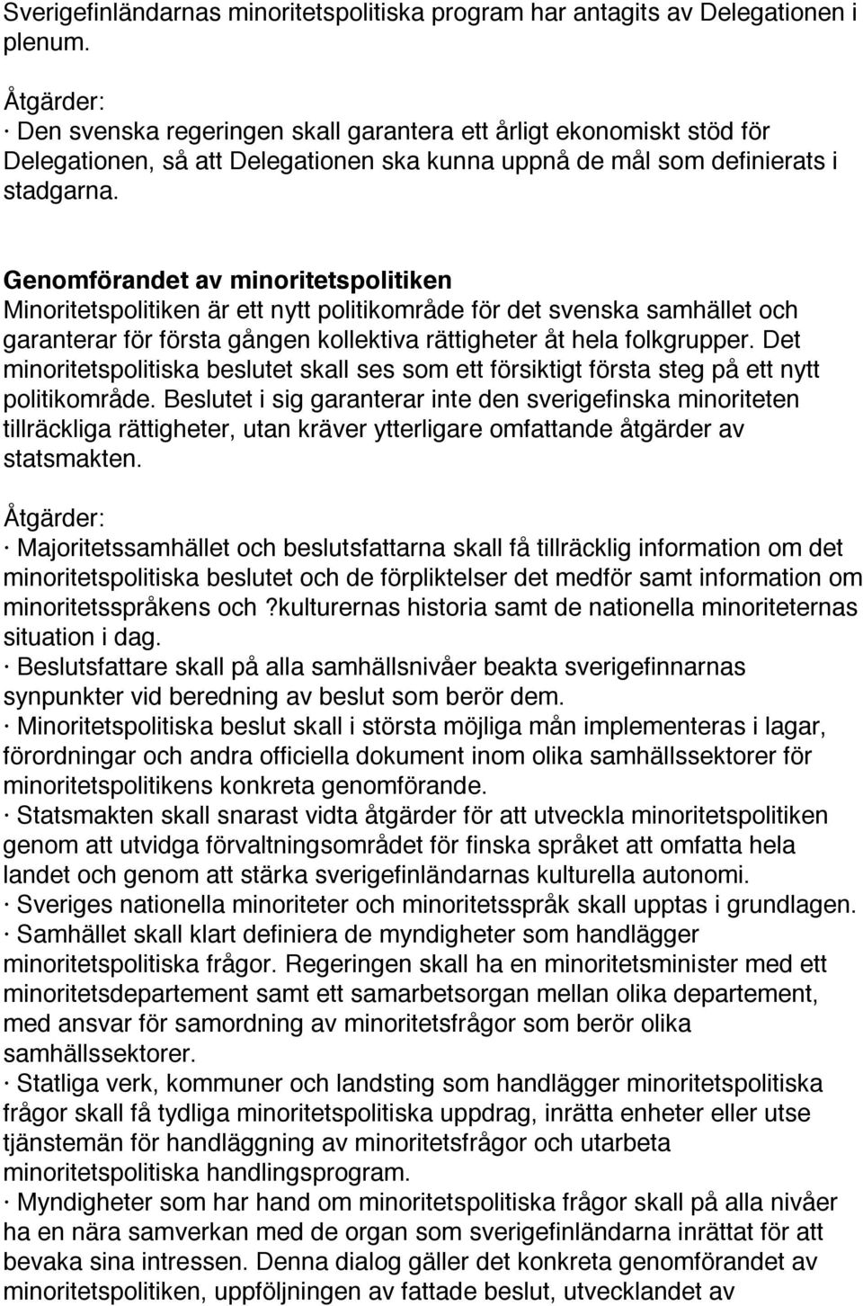 Genomförandet av minoritetspolitiken Minoritetspolitiken är ett nytt politikområde för det svenska samhället och garanterar för första gången kollektiva rättigheter åt hela folkgrupper.