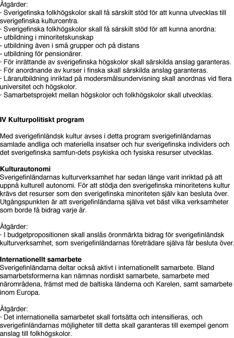 För inrättande av sverigefinska högskolor skall särskilda anslag garanteras. För anordnande av kurser i finska skall särskilda anslag garanteras.