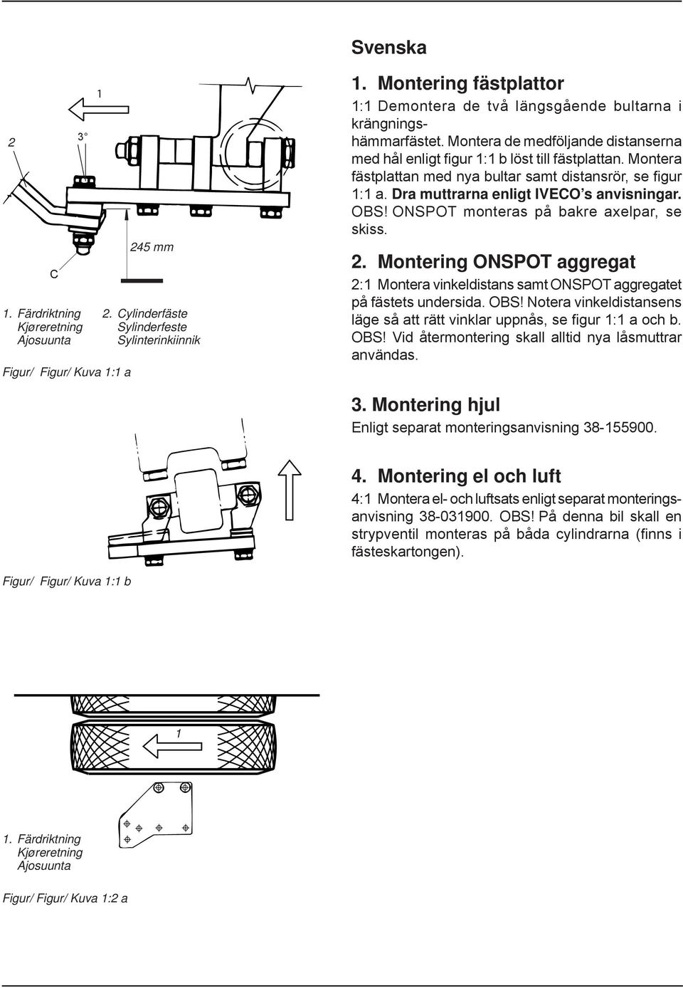 Montera fästplattan med nya bultar samt distansrör, se fi gur 1:1 a. Dra muttrarna enligt IVECO s anvisningar. OBS! ONSPOT monteras på bakre axelpar, se skiss. 2.