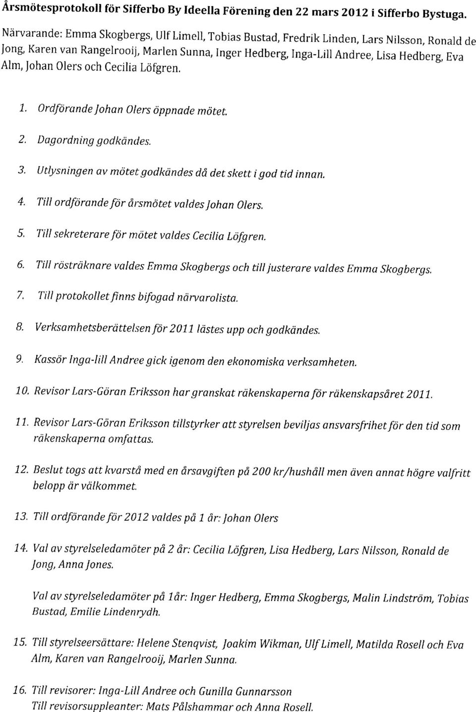 Olers och Cecilia Lofgren. L. }rdforande Johan Olers oppnade motet. 2. 3. 4. D ag o rdning g o dkan tl e s. utlysningen av motet godkcindes dd det skett i.qod tid innan.