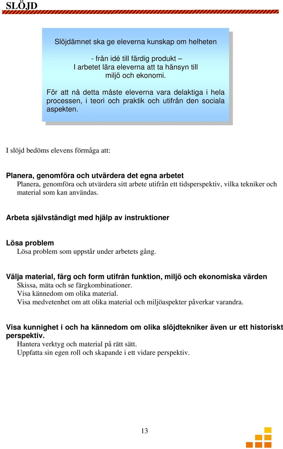 I slöjd bedöms elevens förmåga att: Planera, genomföra och utvärdera det egna arbetet Planera, genomföra och utvärdera sitt arbete utifrån ett tidsperspektiv, vilka tekniker och material som kan