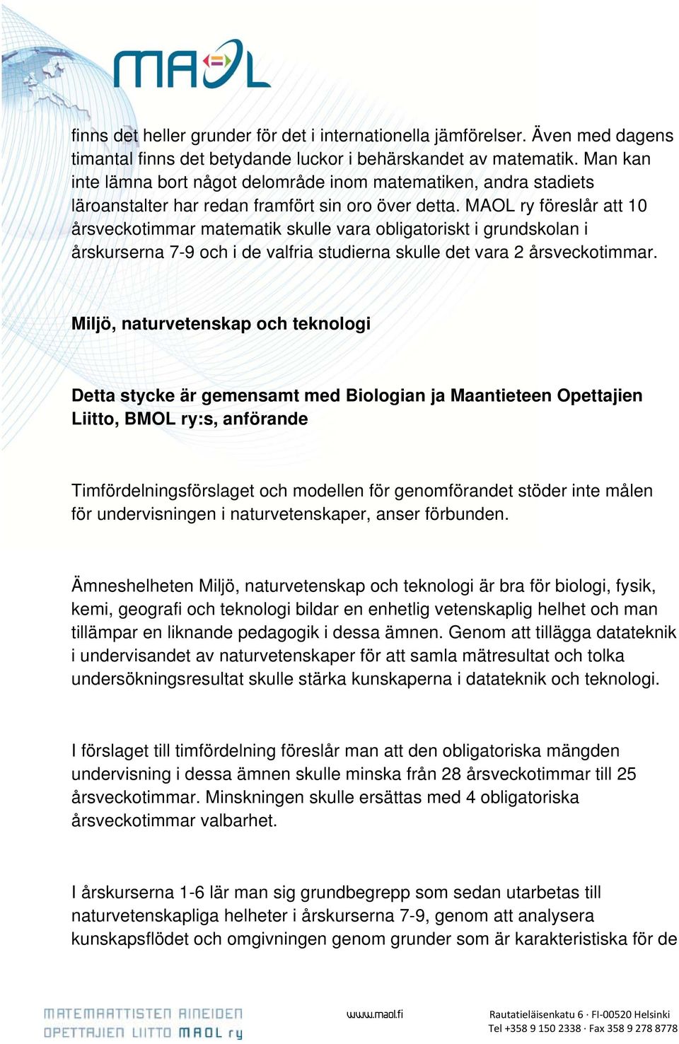 MAOL ry föreslår att 10 årsveckotimmar matematik skulle vara obligatoriskt i grundskolan i årskurserna 7-9 och i de valfria studierna skulle det vara 2 årsveckotimmar.