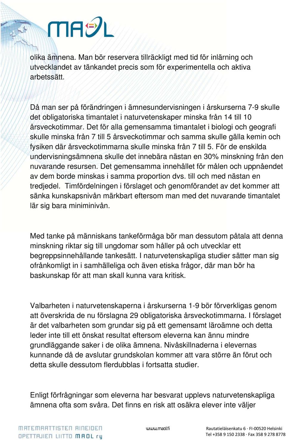 Det för alla gemensamma timantalet i biologi och geografi skulle minska från 7 till 5 årsveckotimmar och samma skulle gälla kemin och fysiken där årsveckotimmarna skulle minska från 7 till 5.