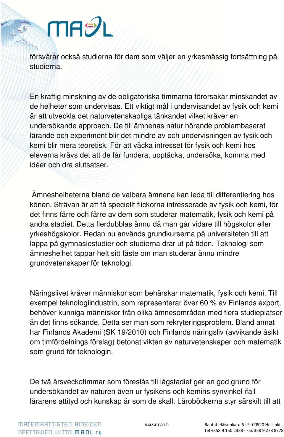 De till ämnenas natur hörande problembaserat lärande och experiment blir det mindre av och undervisningen av fysik och kemi blir mera teoretisk.