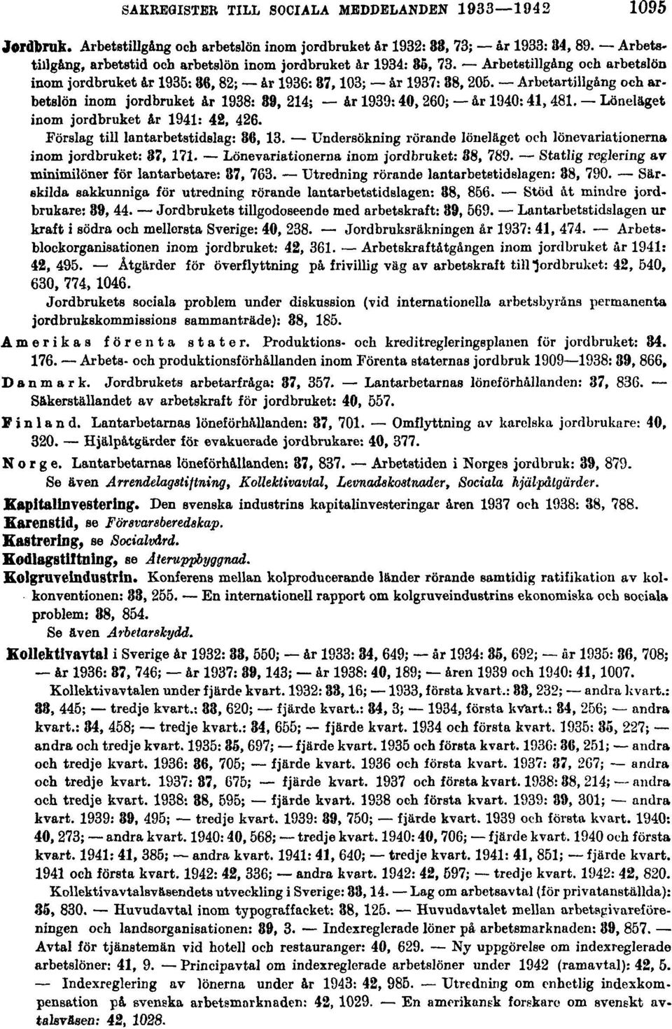 Arbetartillgång och arbetslön inom jordbruket år 1938: 39, 214; år 1939: 40, 260; år 1940: 41, 481. Löneläget inom jordbruket år 1941: 42, 426. Förslag till lantarbetstidslag: 36, 13.