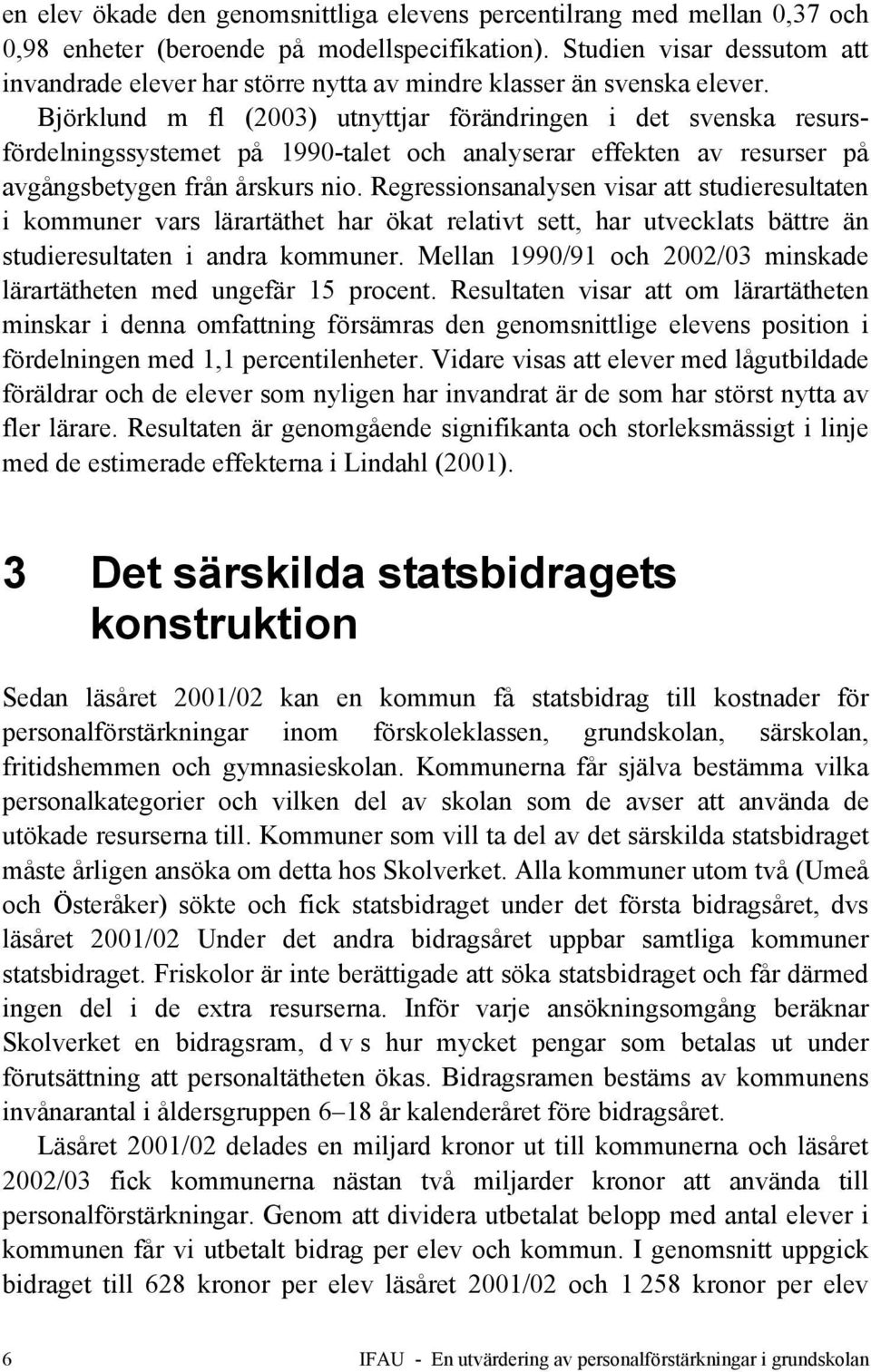 Björklund m fl (2003) utnyttjar förändringen i det svenska resursfördelningssystemet på 1990-talet och analyserar effekten av resurser på avgångsbetygen från årskurs nio.