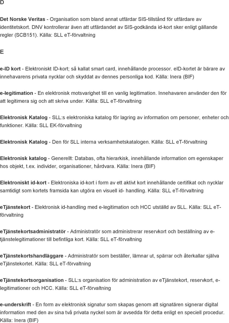 Källa: SLL et-förvaltning E e-id kort - Elektroniskt ID-kort; så kallat smart card, innehållande processor. eid-kortet är bärare av innehavarens privata nycklar och skyddat av dennes personliga kod.