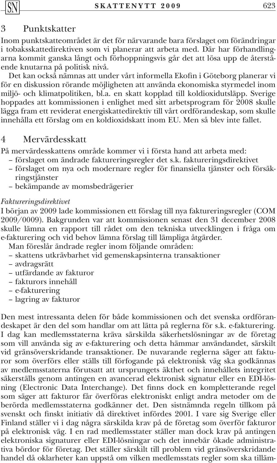 Det kan också nämnas att under vårt informella Ekofin i Göteborg planerar vi för en diskussion rörande möjligheten att använda ekonomiska styrmedel inom miljö- och klimatpolitiken, bl.a. en skatt kopplad till koldioxidutsläpp.