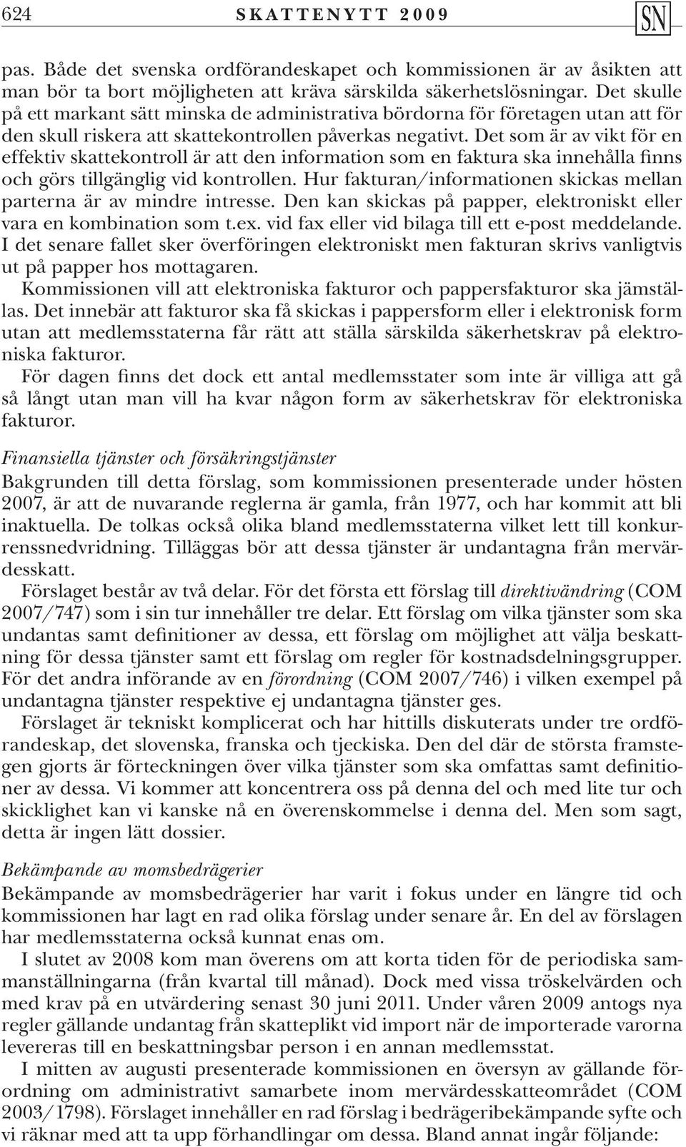 Det som är av vikt för en effektiv skattekontroll är att den information som en faktura ska innehålla finns och görs tillgänglig vid kontrollen.