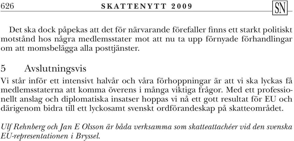 5 Avslutningsvis Vi står inför ett intensivt halvår och våra förhoppningar är att vi ska lyckas få medlemsstaterna att komma överens i många viktiga frågor.