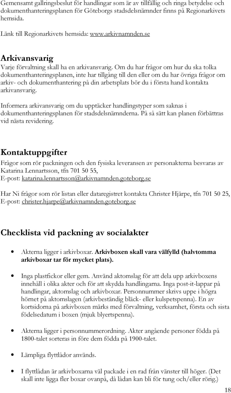 Om du har frågor om hur du ska tolka dokumenthanteringsplanen, inte har tillgång till den eller om du har övriga frågor om arkiv- och dokumenthantering på din arbetsplats bör du i första hand