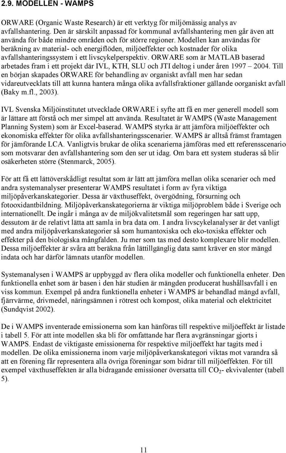 Modellen kan användas för beräkning av material- och energiflöden, miljöeffekter och kostnader för olika avfallshanteringssystem i ett livscykelperspektiv.