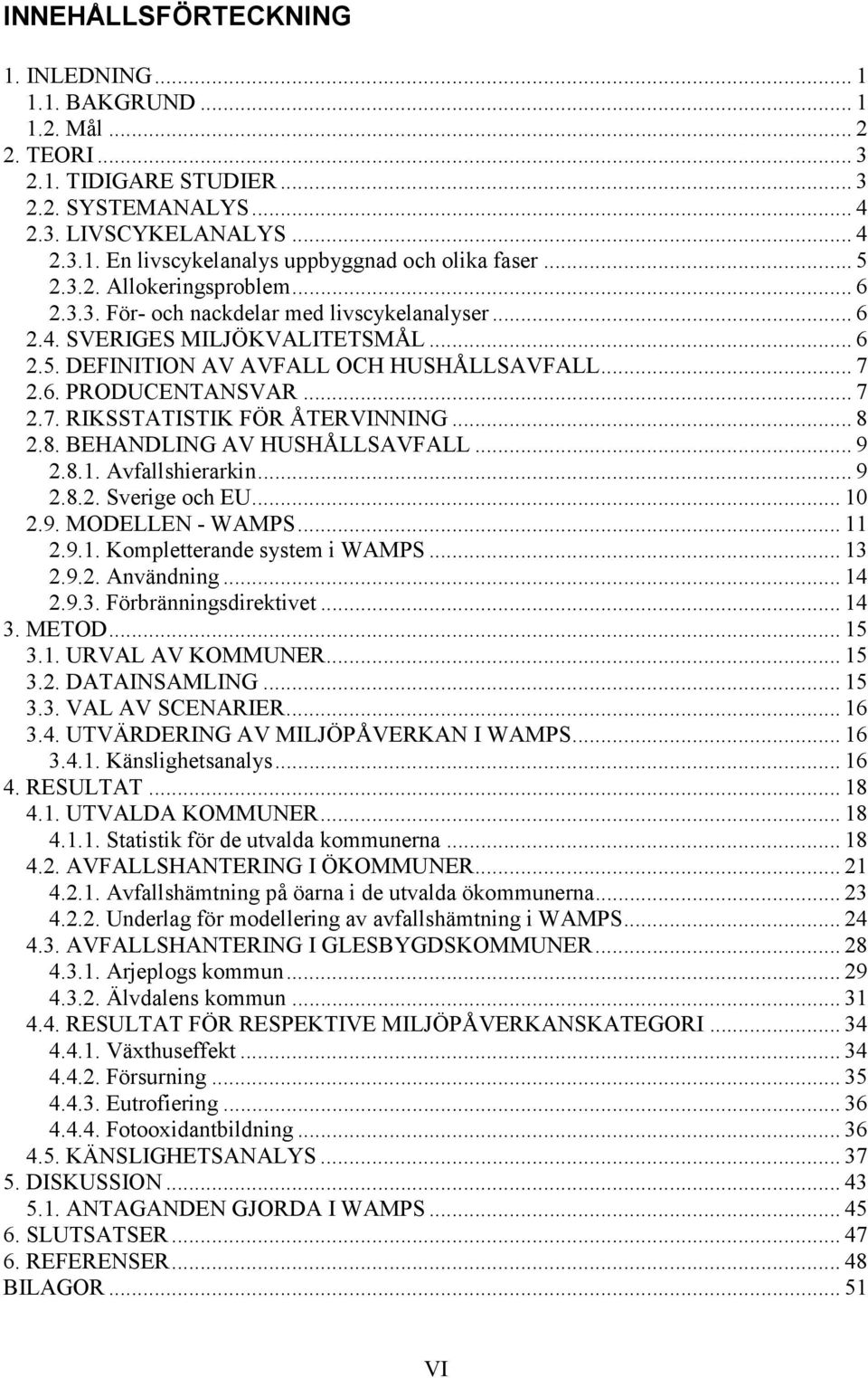 .. 7 2.7. RIKSSTATISTIK FÖR ÅTERVINNING... 8 2.8. BEHANDLING AV HUSHÅLLSAVFALL... 9 2.8.1. Avfallshierarkin... 9 2.8.2. Sverige och EU... 10 2.9. MODELLEN - WAMPS... 11 2.9.1. Kompletterande system i WAMPS.