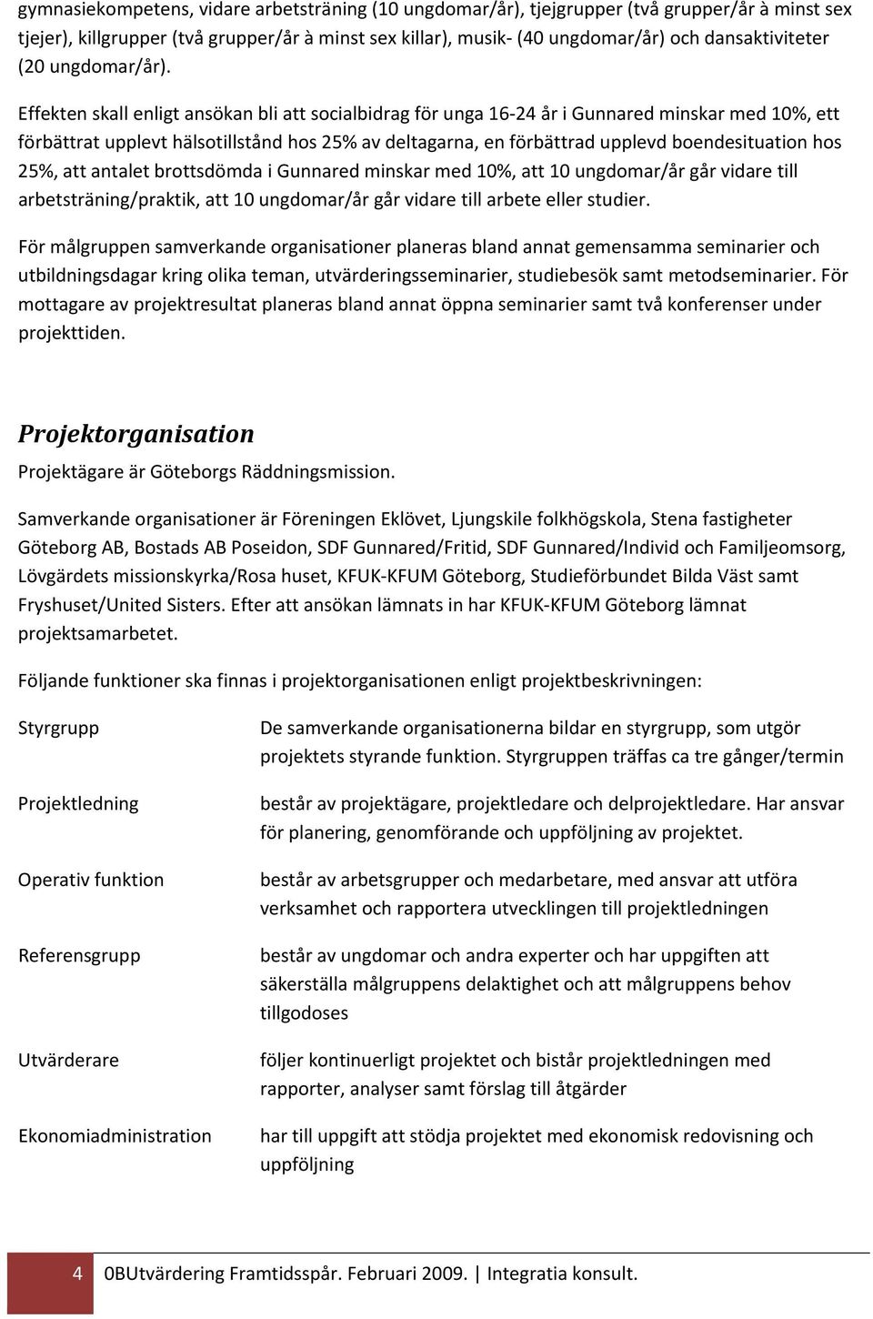 Effekten skall enligt ansökan bli att socialbidrag för unga 16 24 år i Gunnared minskar med 10%, ett förbättrat upplevt hälsotillstånd hos 25% av deltagarna, en förbättrad upplevd boendesituation hos