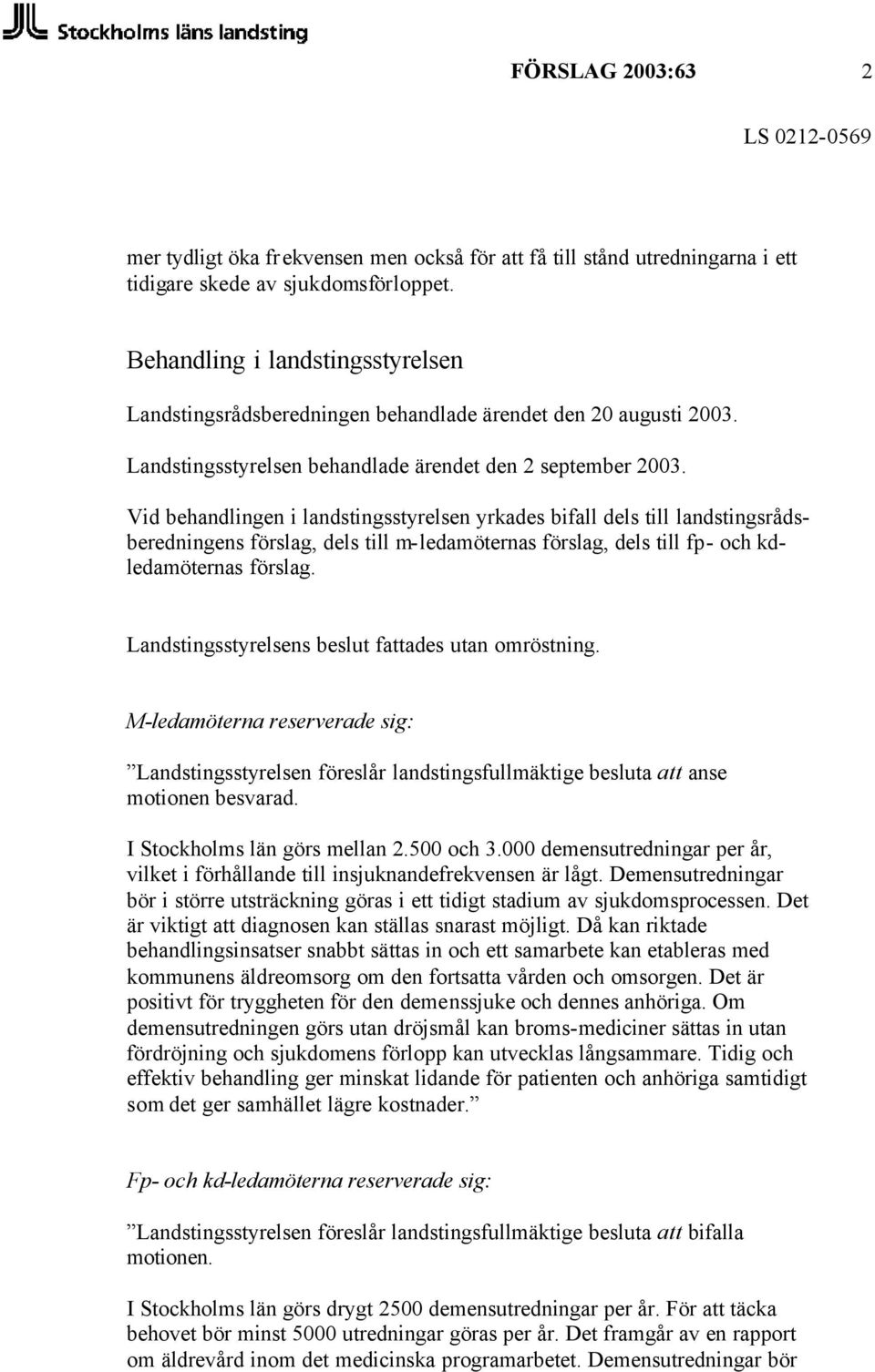 Vid behandlingen i landstingsstyrelsen yrkades bifall dels till landstingsrådsberedningens förslag, dels till m- ledamöternas förslag, dels till fp- och kdledamöternas förslag.