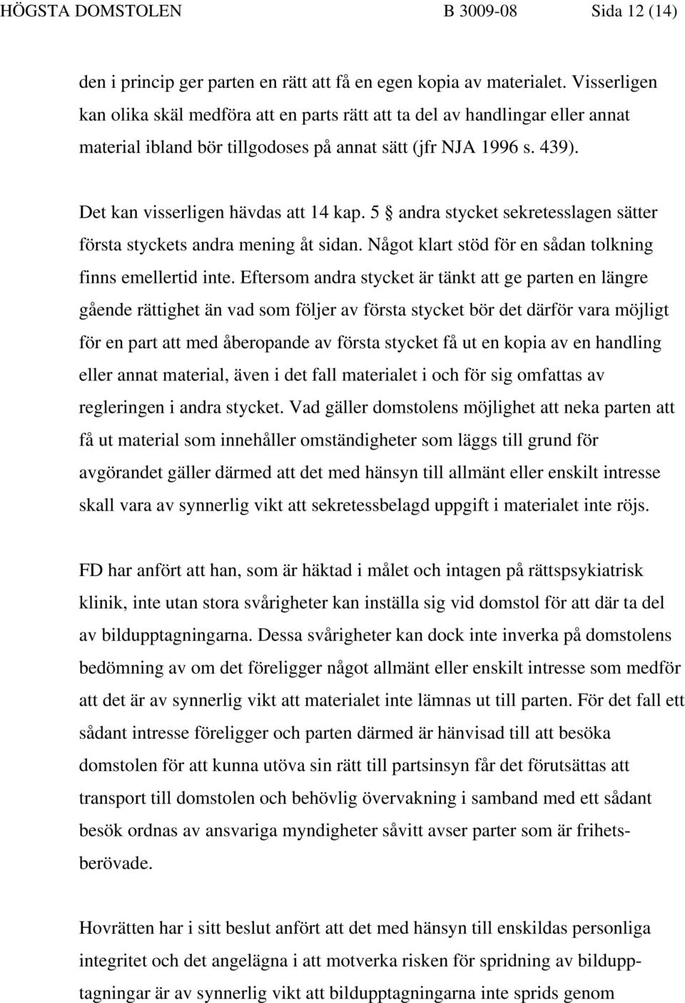 5 andra stycket sekretesslagen sätter första styckets andra mening åt sidan. Något klart stöd för en sådan tolkning finns emellertid inte.