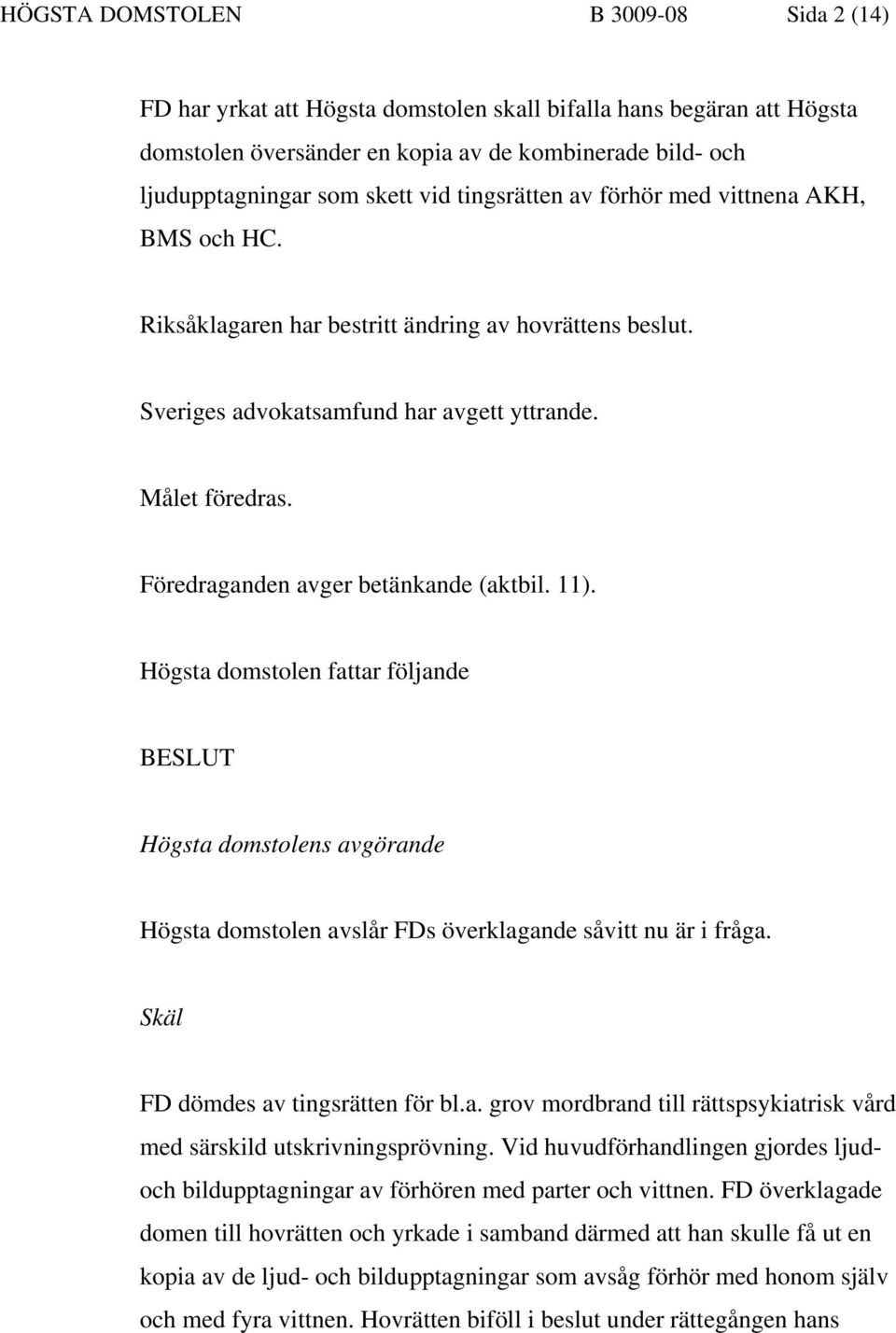 Föredraganden avger betänkande (aktbil. 11). Högsta domstolen fattar följande BESLUT Högsta domstolens avgörande Högsta domstolen avslår FDs överklagande såvitt nu är i fråga.