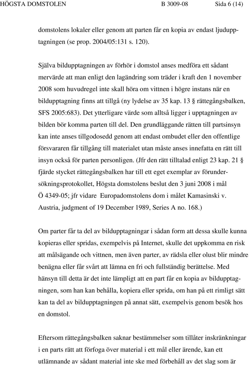 instans när en bildupptagning finns att tillgå (ny lydelse av 35 kap. 13 rättegångsbalken, SFS 2005:683). Det ytterligare värde som alltså ligger i upptagningen av bilden bör komma parten till del.