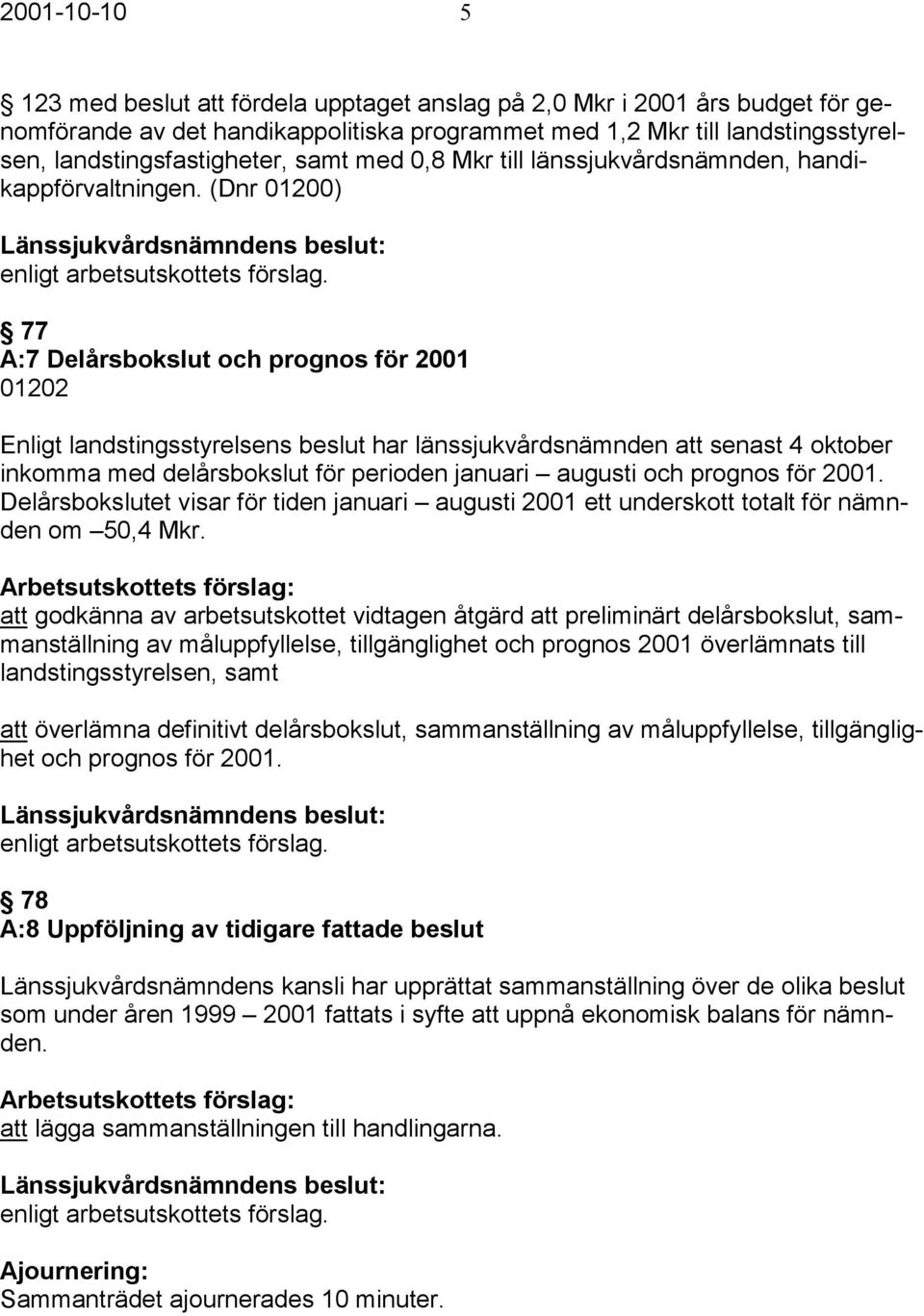 (Dnr 01200) 77 A:7 Delårsbokslut och prognos för 2001 01202 Enligt landstingsstyrelsens beslut har länssjukvårdsnämnden att senast 4 oktober inkomma med delårsbokslut för perioden januari augusti och