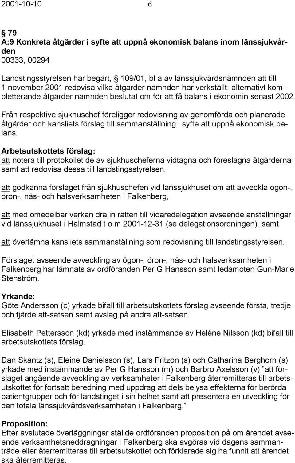 Från respektive sjukhuschef föreligger redovisning av genomförda och planerade åtgärder och kansliets förslag till sammanställning i syfte att uppnå ekonomisk balans.