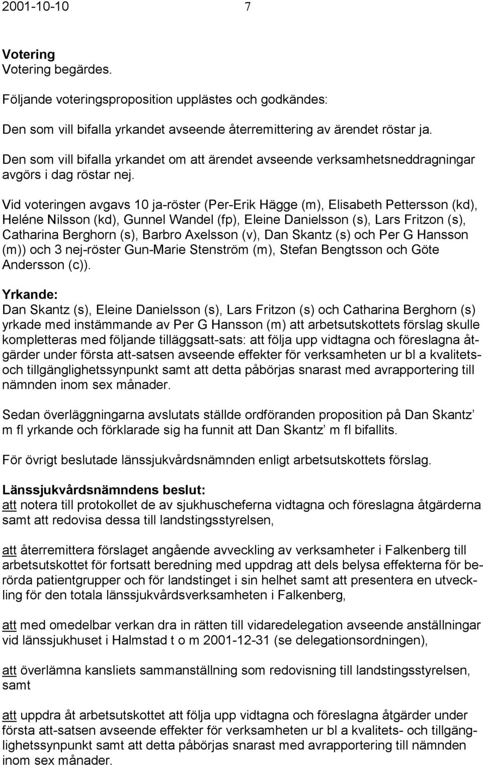 Vid voteringen avgavs 10 ja-röster (Per-Erik Hägge (m), Elisabeth Pettersson (kd), Heléne Nilsson (kd), Gunnel Wandel (fp), Eleine Danielsson (s), Lars Fritzon (s), Catharina Berghorn (s), Barbro